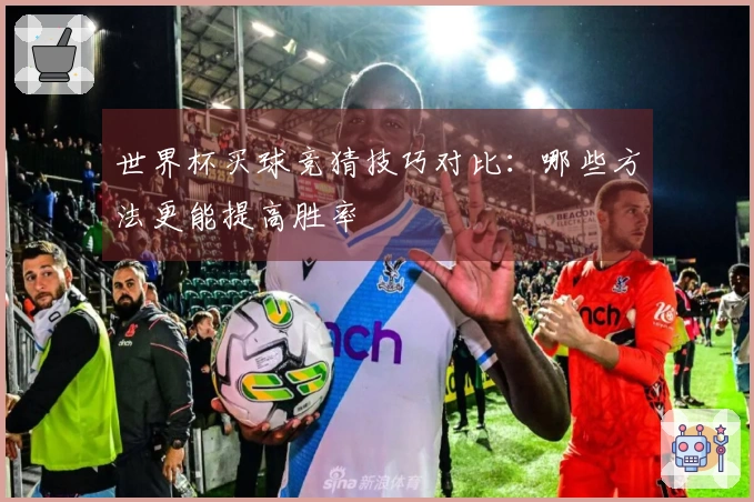 世界杯买球竞猜技巧对比：哪些方法更能提高胜率