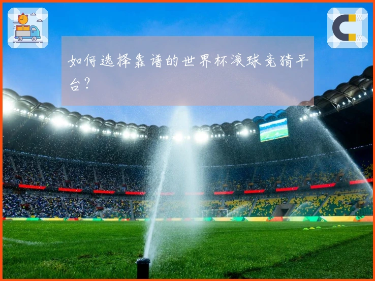 如何选择靠谱的世界杯滚球竞猜平台？