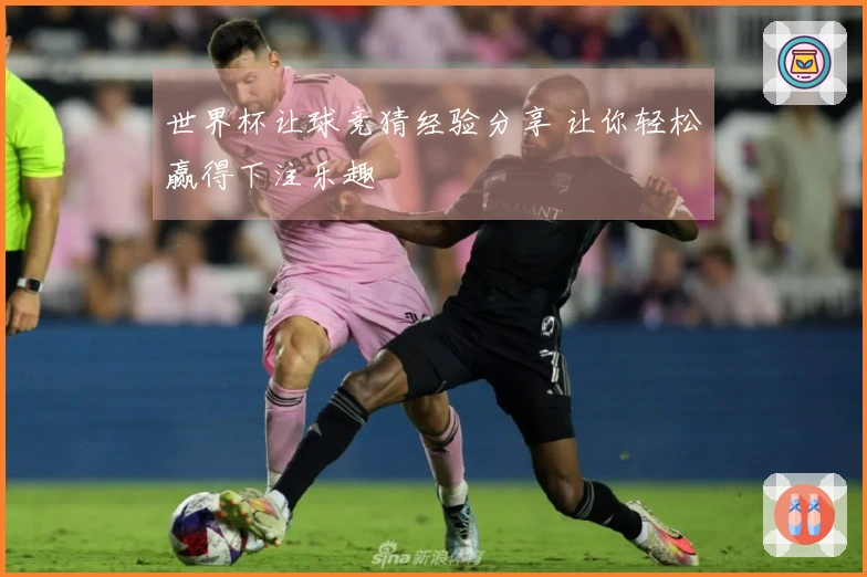 世界杯让球竞猜经验分享 让你轻松赢得下注乐趣