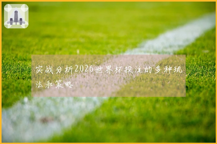 实战分析2026世界杯投注的多种玩法和策略