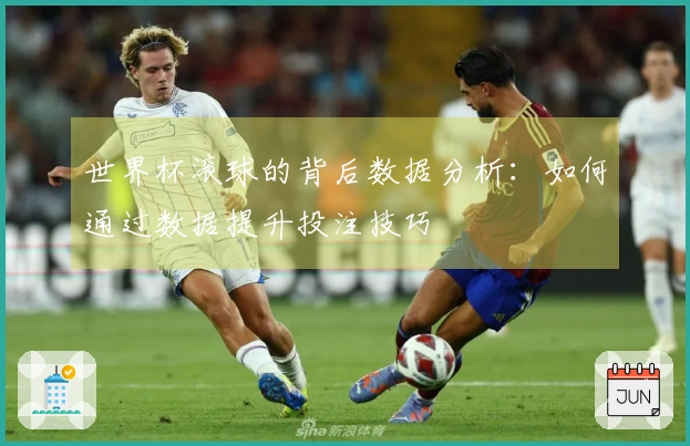 世界杯滚球的背后数据分析：如何通过数据提升投注技巧