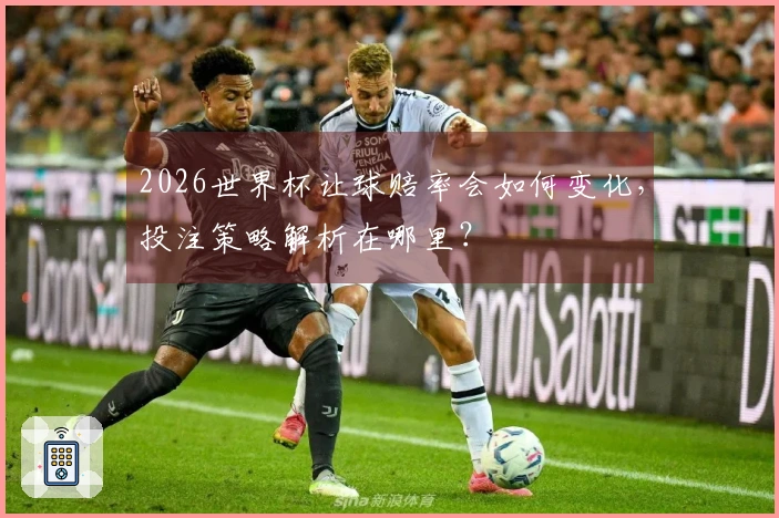 2026世界杯让球赔率会如何变化，投注策略解析在哪里？