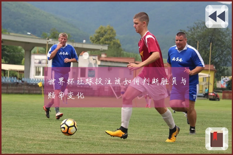 世界杯让球投注该如何判断胜负与赔率变化